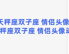 天秤座双子座 情侣头像？天秤座双子座 情侣头像动漫